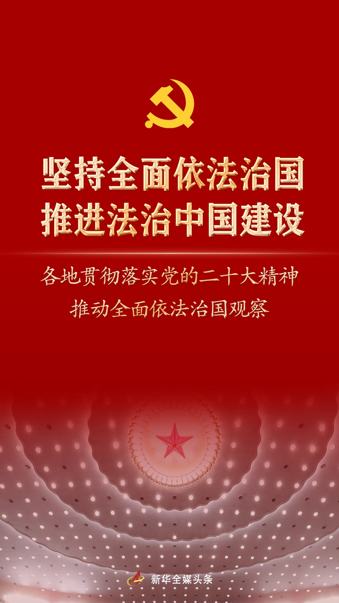 堅持全面依法治國，推進法治中國建設(shè)——各地貫徹落實黨的二十大精神推動全面依法治國觀察
